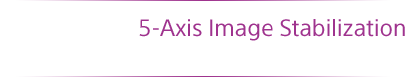 Alpha 7II - 5-Axis Image Stabilization
